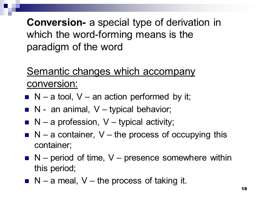 19 Conversion- a special type of derivation in which the word-forming means is the